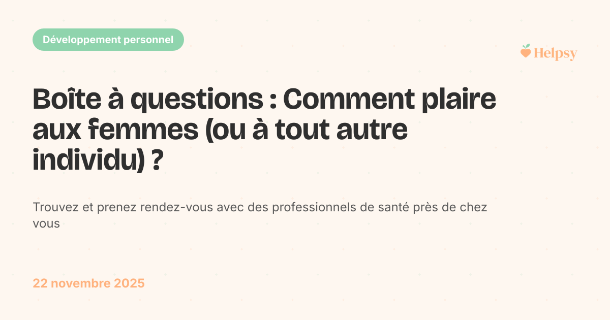 Boîte à questions : Comment plaire aux femmes (ou à tout autre individu) ?